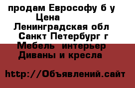 продам Еврософу б/у › Цена ­ 5 000 - Ленинградская обл., Санкт-Петербург г. Мебель, интерьер » Диваны и кресла   